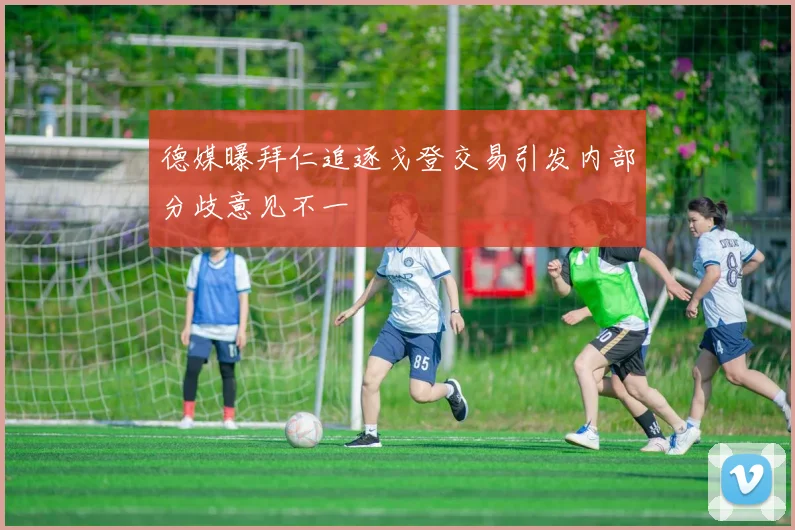 德媒曝拜仁追逐戈登交易引发内部分歧意见不一