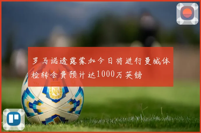 罗马诺透露蒙加今日将进行曼城体检转会费预计达1000万英镑