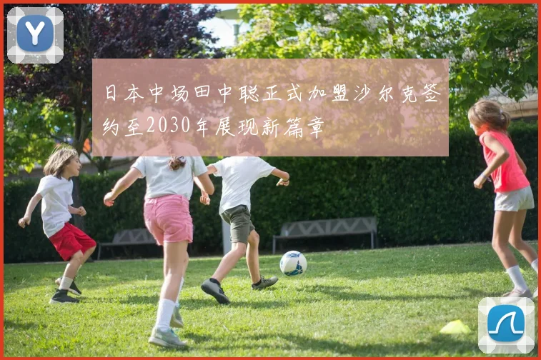 日本中场田中聪正式加盟沙尔克签约至2030年展现新篇章