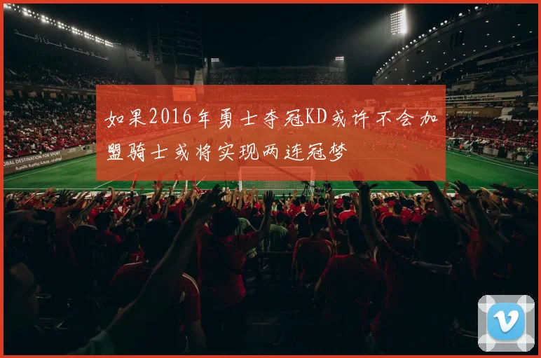 如果2016年勇士夺冠KD或许不会加盟骑士或将实现两连冠梦