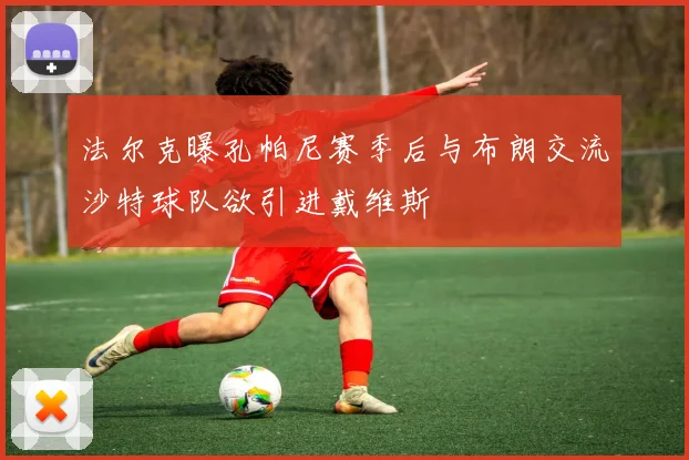 法尔克曝孔帕尼赛季后与布朗交流沙特球队欲引进戴维斯