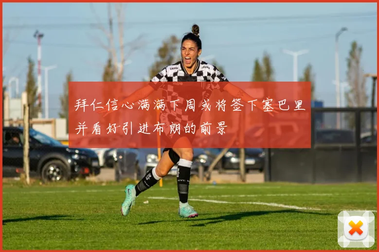 拜仁信心满满下周或将签下塞巴里并看好引进布朗的前景